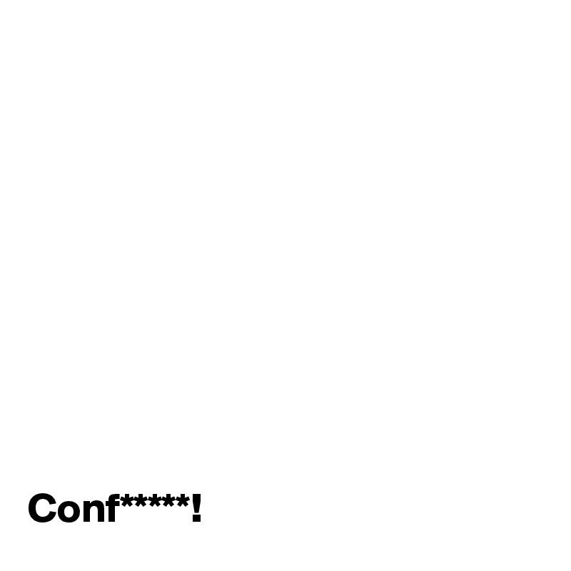 










Conf*****!