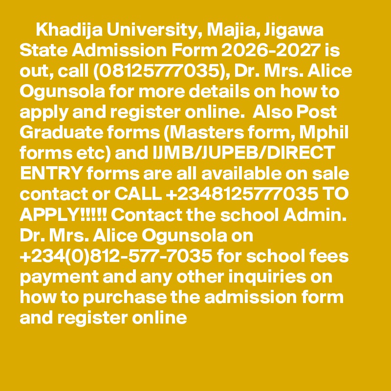     Khadija University, Majia, Jigawa State Admission Form 2026-2027 is out, call (08125777035), Dr. Mrs. Alice Ogunsola for more details on how to apply and register online.  Also Post Graduate forms (Masters form, Mphil forms etc) and IJMB/JUPEB/DIRECT ENTRY forms are all available on sale contact or CALL +2348125777035 TO APPLY!!!!! Contact the school Admin. Dr. Mrs. Alice Ogunsola on +234(0)812-577-7035 for school fees payment and any other inquiries on how to purchase the admission form and register online

 