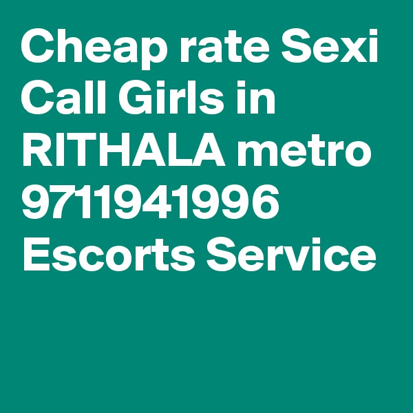 Cheap rate Sexi Call Girls in RITHALA metro 9711941996 Escorts Service