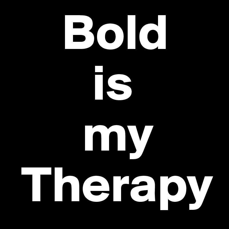      Bold 
        is
       my 
 Therapy