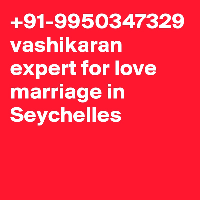 +91-9950347329 vashikaran expert for love marriage in Seychelles
