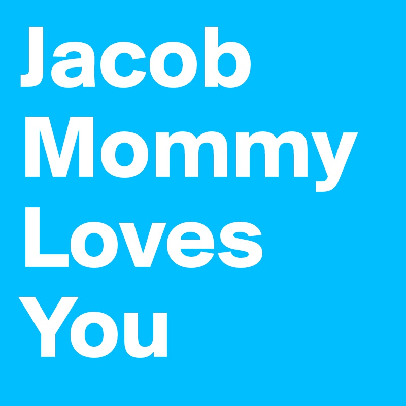 Jacob
Mommy
Loves
You