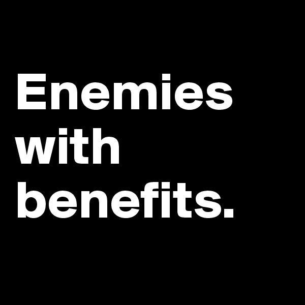 
Enemies with benefits.
