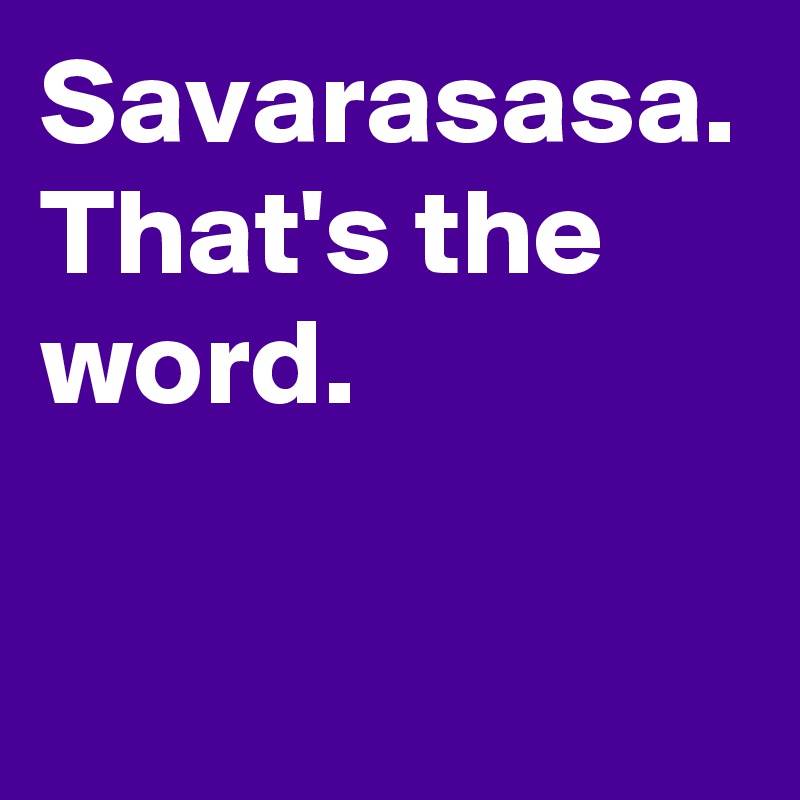 Savarasasa.
That's the word.