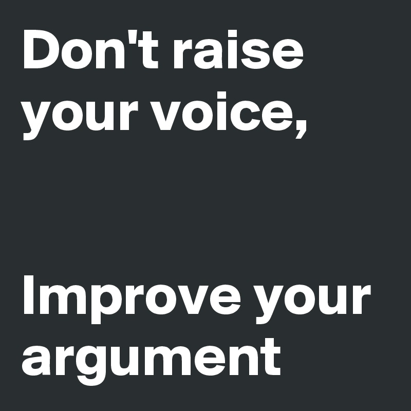 Don't raise your voice,


Improve your argument