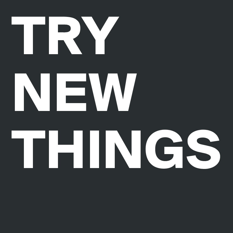 TRY
NEW
THINGS