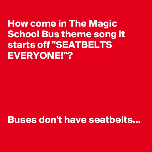 
How come in The Magic School Bus theme song it starts off "SEATBELTS EVERYONE!"?





Buses don't have seatbelts...
