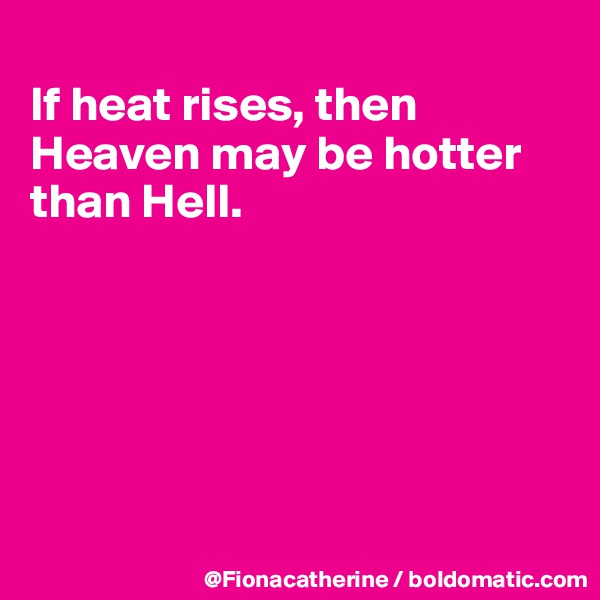 
If heat rises, then Heaven may be hotter than Hell.






