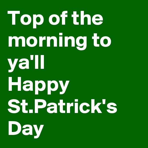 Top of the morning to ya'll
Happy St.Patrick's Day