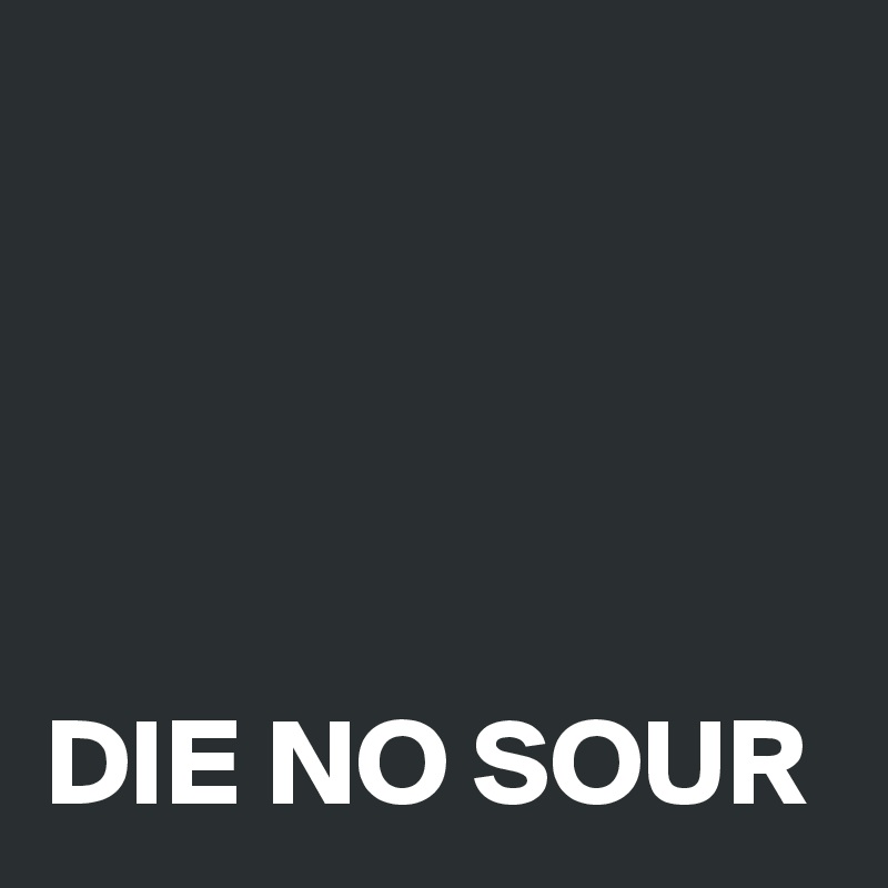 




DIE NO SOUR