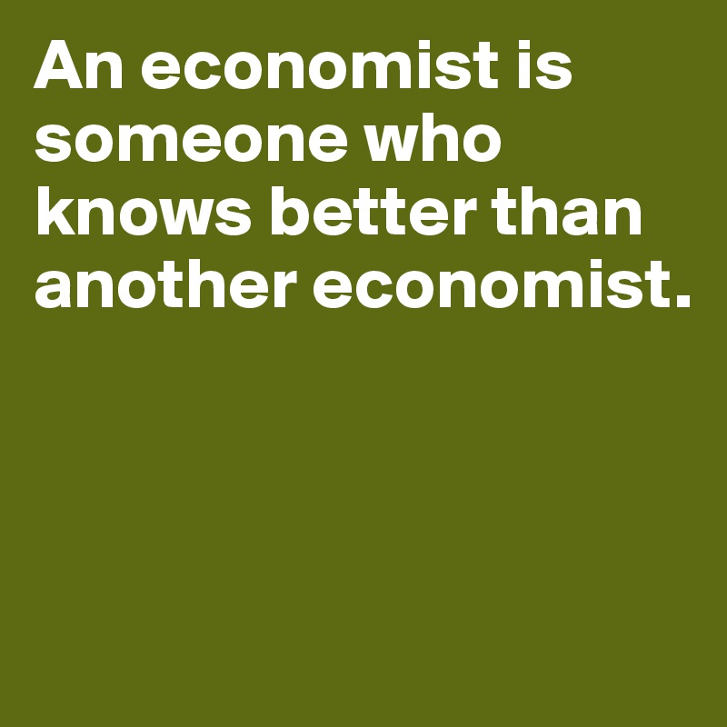 An economist is someone who knows better than another economist. 



