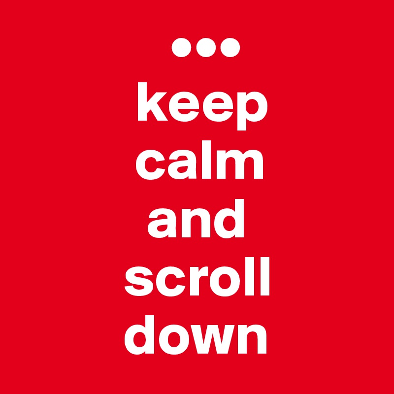              •••
          keep
          calm
           and
         scroll
         down
