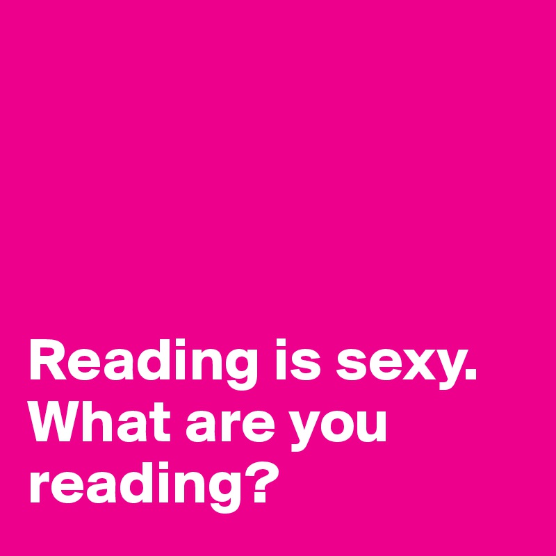




Reading is sexy. What are you reading?