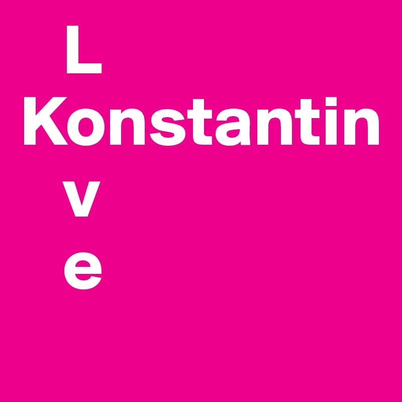    L
Konstantin
   v
   e