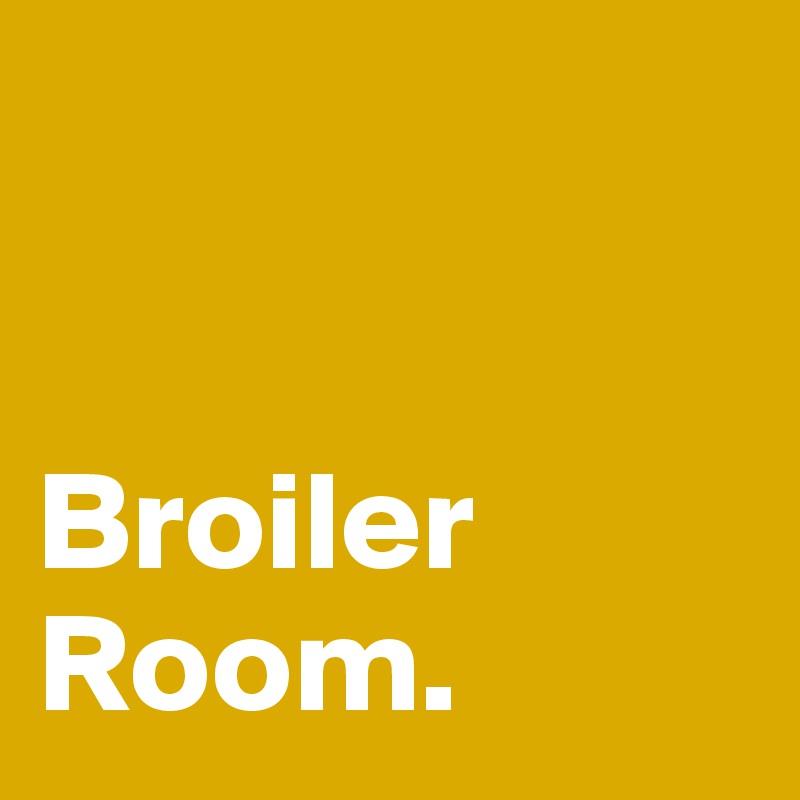 


Broiler Room.