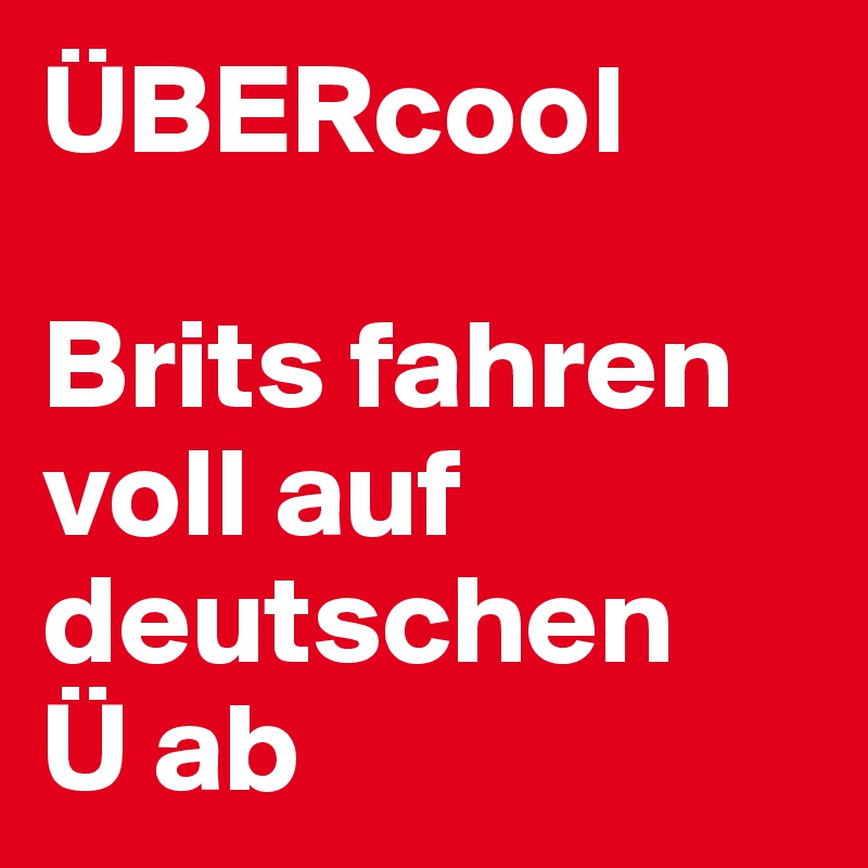 ÜBERcool

Brits fahren voll auf deutschen 
Ü ab 