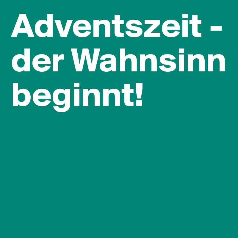 Adventszeit - der Wahnsinn beginnt!             


