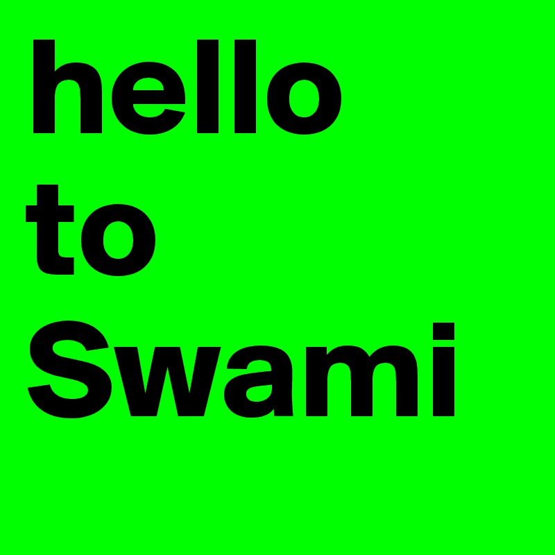 hello 
to 
Swami