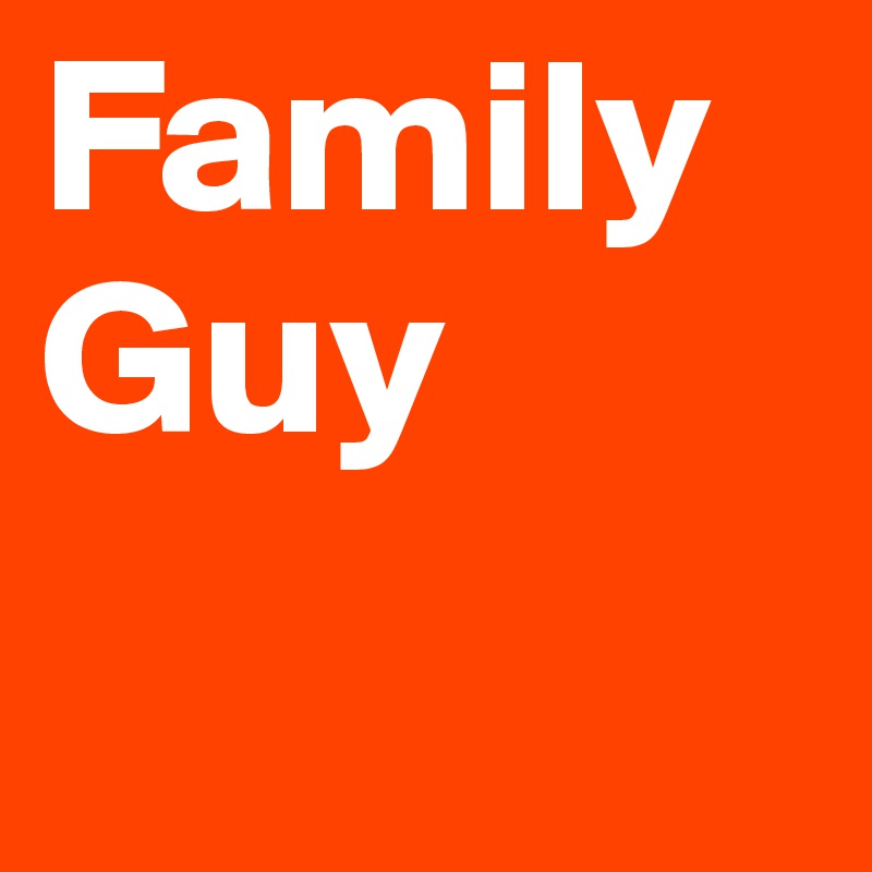 Family
Guy