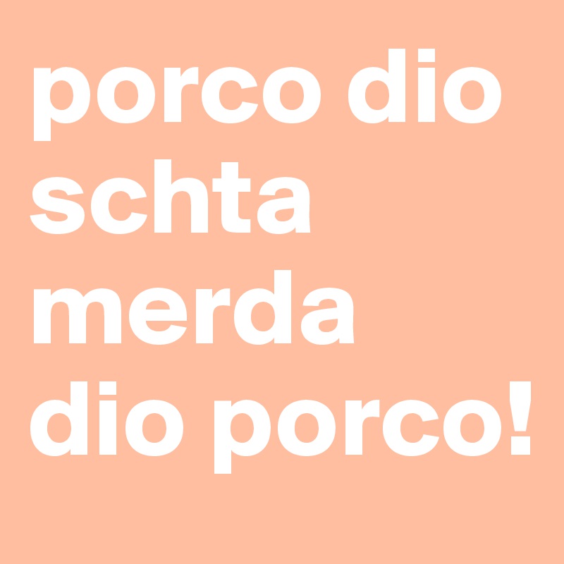 porco dio schta merda dio porco!