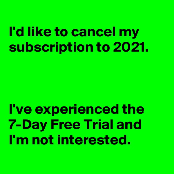
I'd like to cancel my subscription to 2021.



I've experienced the 
7-Day Free Trial and I'm not interested.
