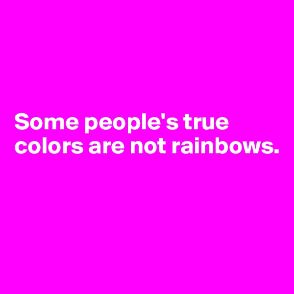 



Some people's true colors are not rainbows.



