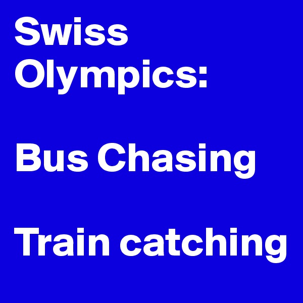 Swiss Olympics:

Bus Chasing

Train catching