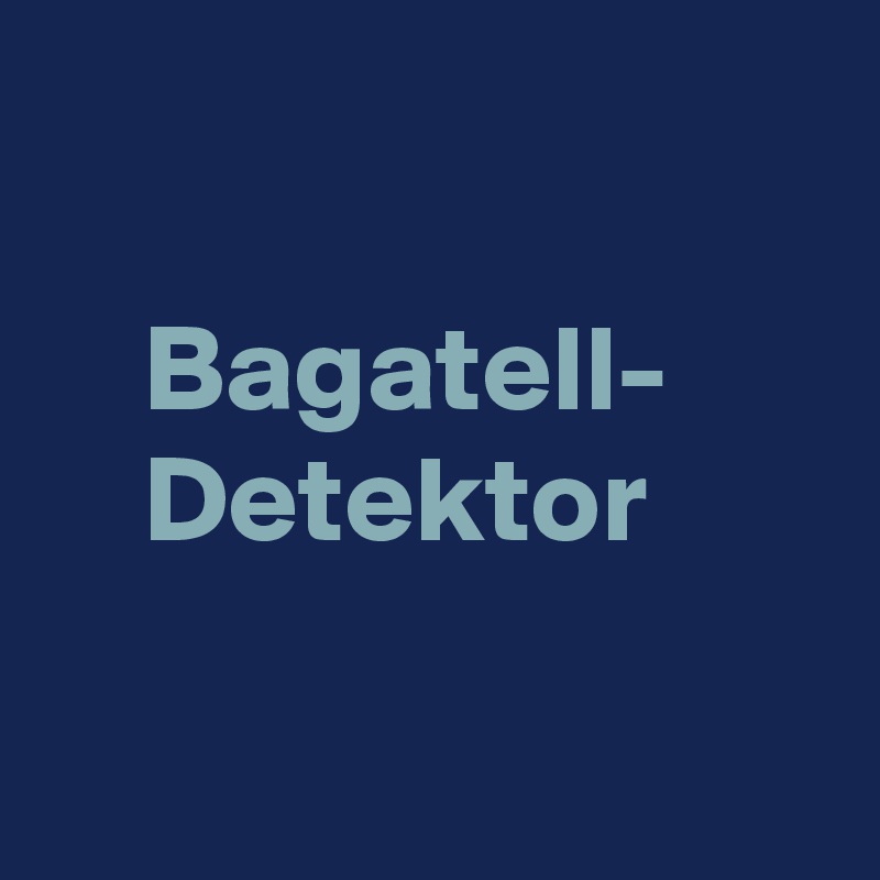 

    Bagatell-
    Detektor

 