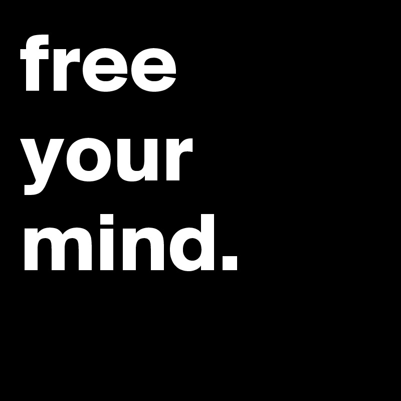 free your mind.
