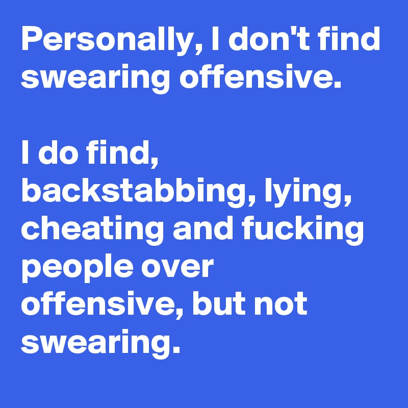 Personally, I don't find swearing offensive. 

I do find, backstabbing, lying, cheating and fucking people over offensive, but not swearing.