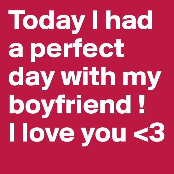 Today I had a perfect day with my boyfriend ! 
I love you <3