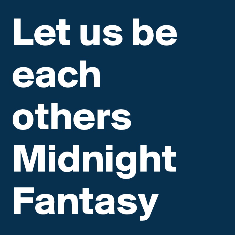 Let us be each others Midnight Fantasy