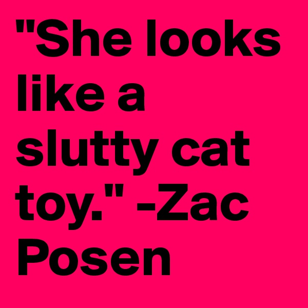 "She looks like a slutty cat toy." -Zac Posen