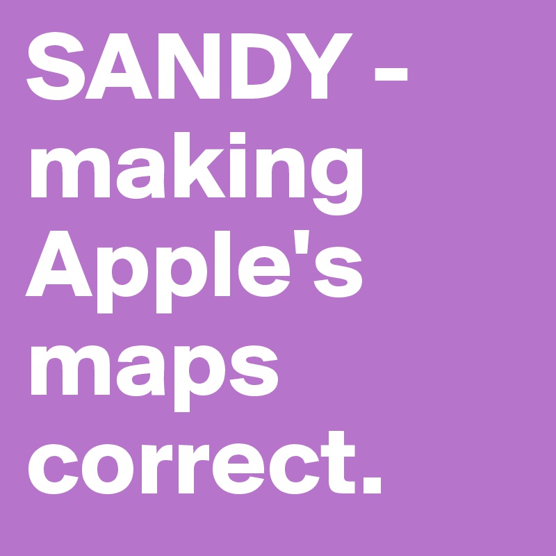 SANDY - making Apple's maps correct.