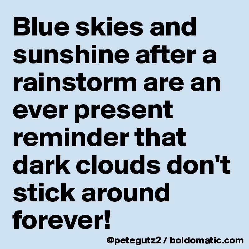 Blue skies and sunshine after a rainstorm are an ever present reminder that dark clouds don't stick around forever! 