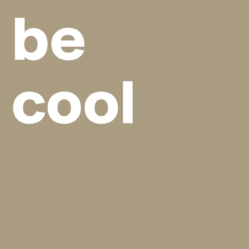 be
cool