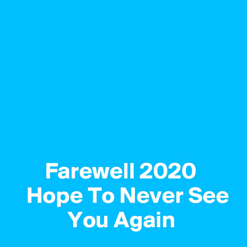 





       Farewell 2020
   Hope To Never See
            You Again