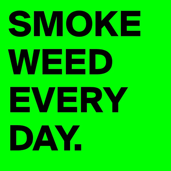 SMOKE
WEED 
EVERY
DAY. 