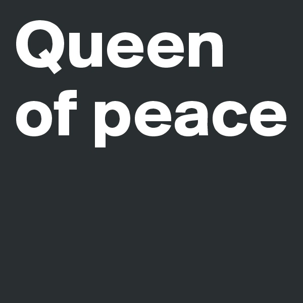 Queen of peace
