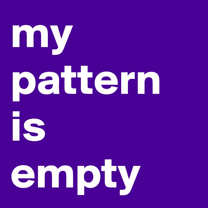my pattern is 
empty