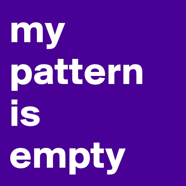 my pattern is 
empty