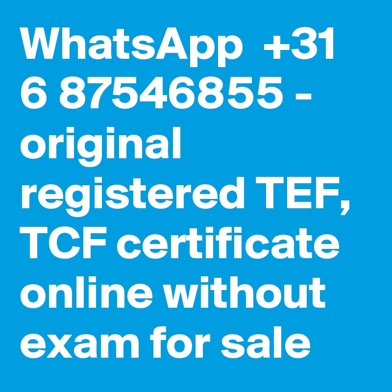 WhatsApp  +31 6 87546855 -  original registered TEF, TCF certificate online without exam for sale