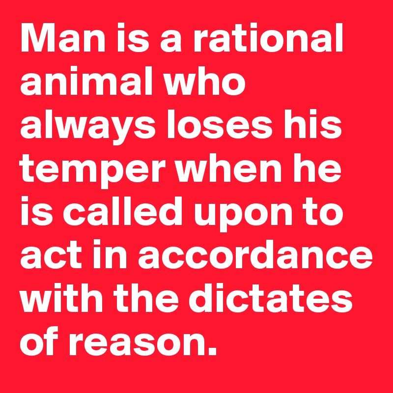 Man is a rational animal who always loses his temper when he is called upon  to act in accordance with the dictates of reason. - Post by kolelo on  Boldomatic