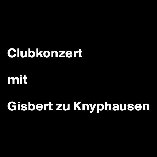 


Clubkonzert 

mit 

Gisbert zu Knyphausen

