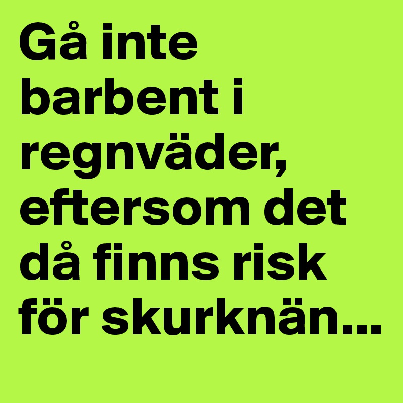 Gå inte barbent i regnväder, eftersom det då finns risk för skurknän...