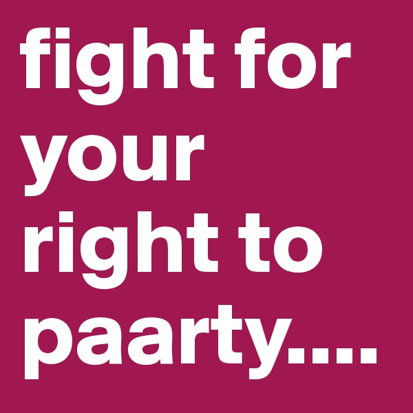 fight for your right to paarty....