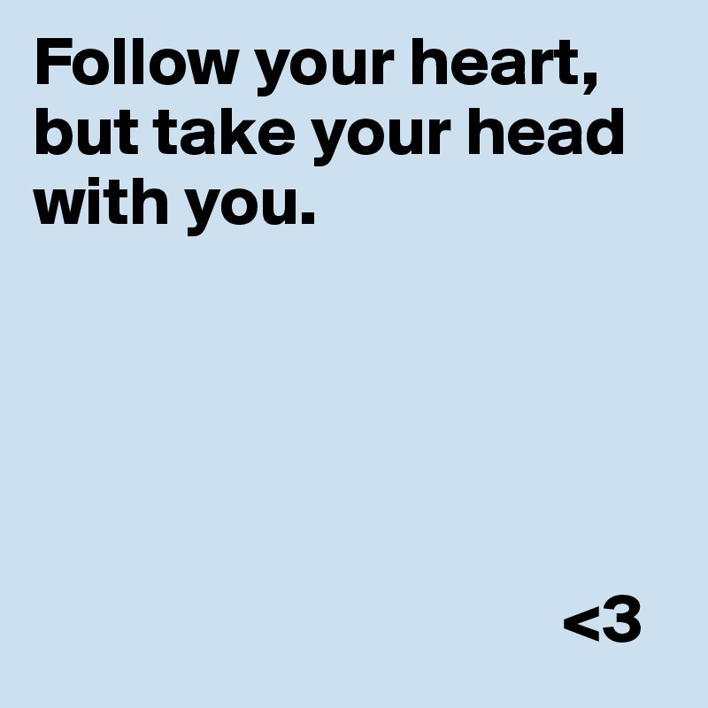 Follow your heart, but take your head with you. 





                                      <3