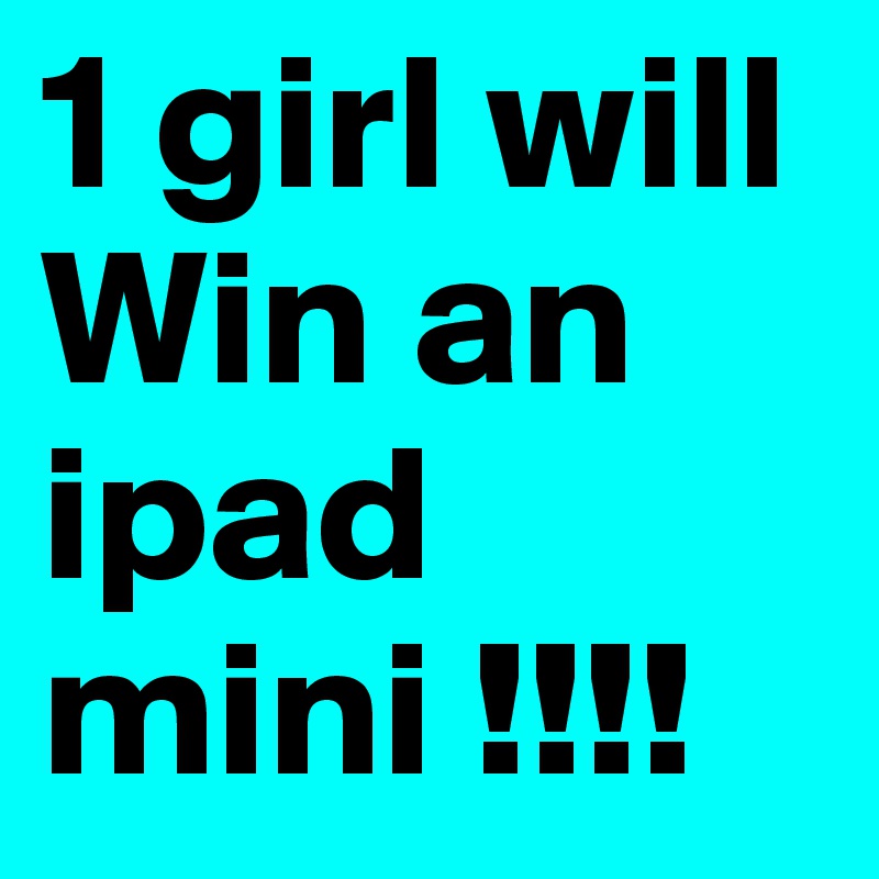 1 girl will Win an 
ipad mini !!!! 