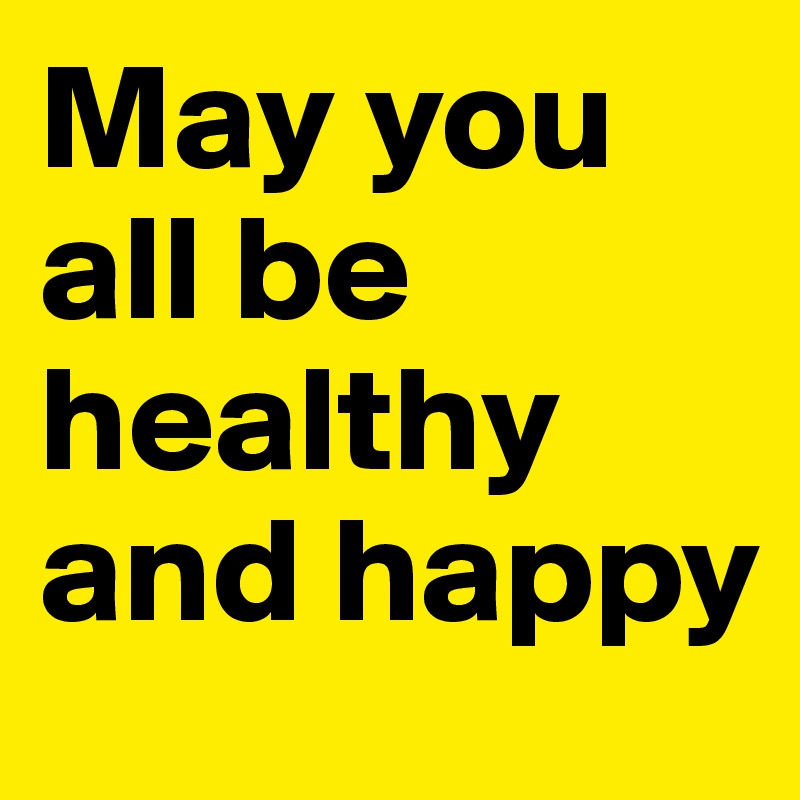 May you all be healthy and happy
