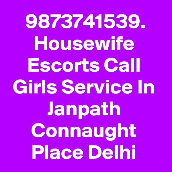 9873741539. Housewife Escorts Call Girls Service In Janpath Connaught Place Delhi